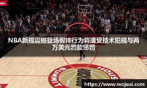 NBA新规震撼登场假摔行为将遭受技术犯规与两万美元罚款惩罚