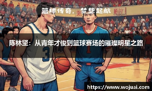 陈林坚：从青年才俊到篮球赛场的璀璨明星之路