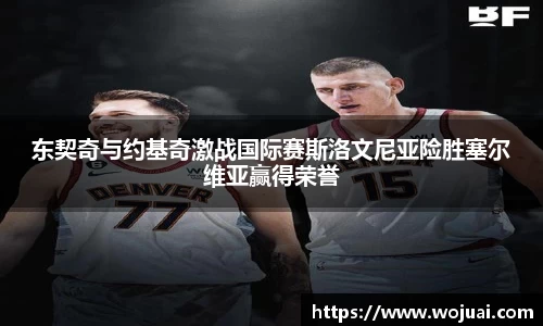 东契奇与约基奇激战国际赛斯洛文尼亚险胜塞尔维亚赢得荣誉