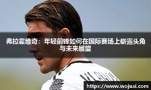 弗拉霍维奇：年轻前锋如何在国际赛场上崭露头角与未来展望