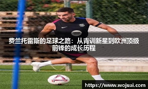 费兰托雷斯的足球之路：从青训新星到欧洲顶级前锋的成长历程