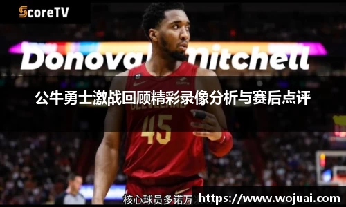 公牛勇士激战回顾精彩录像分析与赛后点评